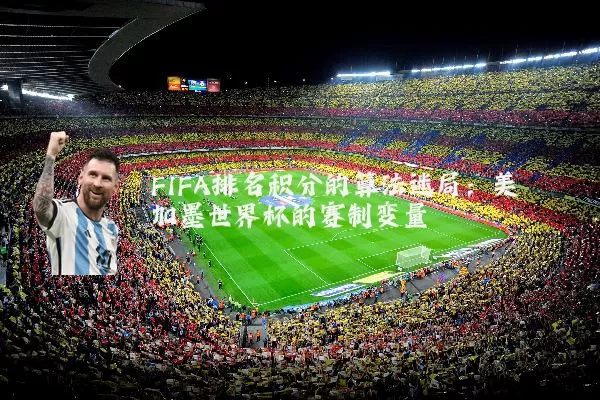 FIFA排名积分的算法迷局:美加墨世界杯的赛制变量