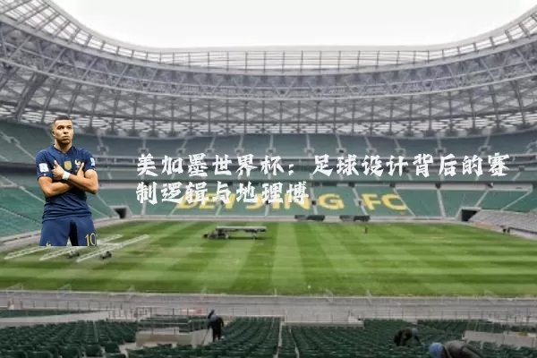 美加墨世界杯:足球设计背后的赛制逻辑与地理博弈