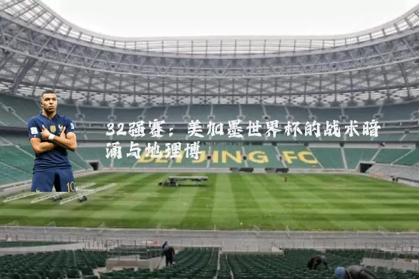 32强赛:美加墨世界杯的战术暗涌与地理博弈