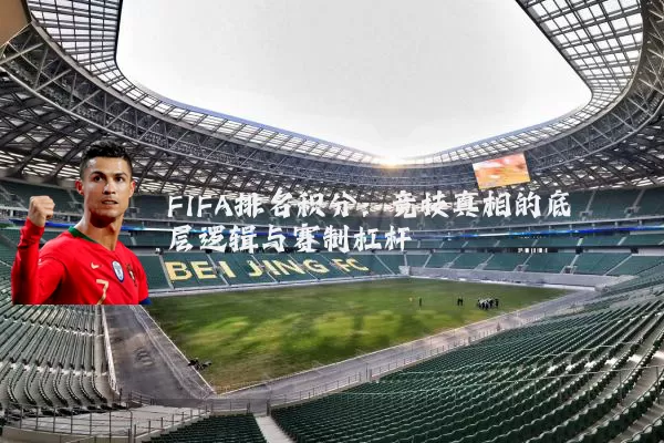 FIFA排名积分:竞技真相的底层逻辑与赛制杠杆