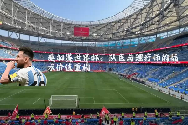 美加墨世界杯:队医与理疗师的战术价值重构
