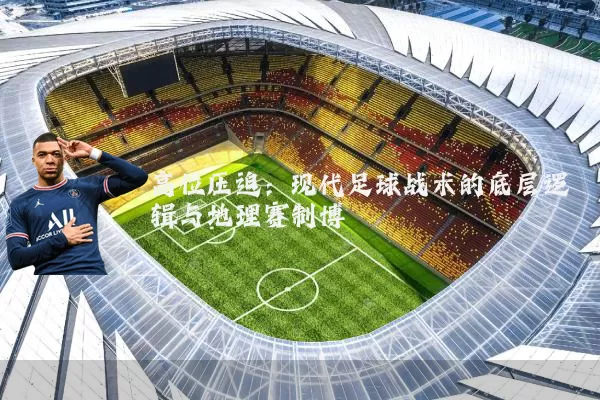 高位压迫：现代足球战术的底层逻辑与地理赛制博弈