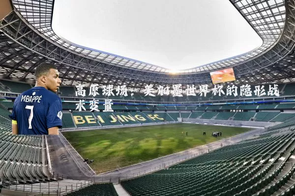 高原球场:美加墨世界杯的隐形战术变量