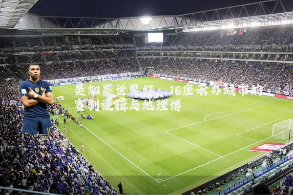 美加墨世界杯:16座承办城市的赛制逻辑与地理博弈