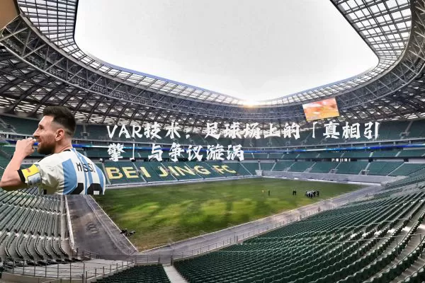 VAR技术:足球场上的「真相引擎」与争议漩涡
