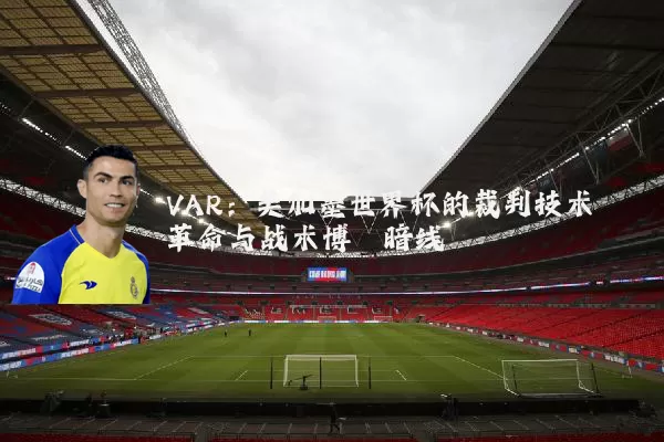 VAR：美加墨世界杯的裁判技术革命与战术博弈暗线