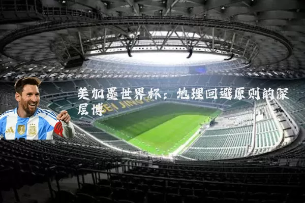 美加墨世界杯:地理回避原则的深层博弈