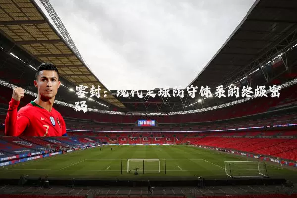 零封:现代足球防守体系的终极密码